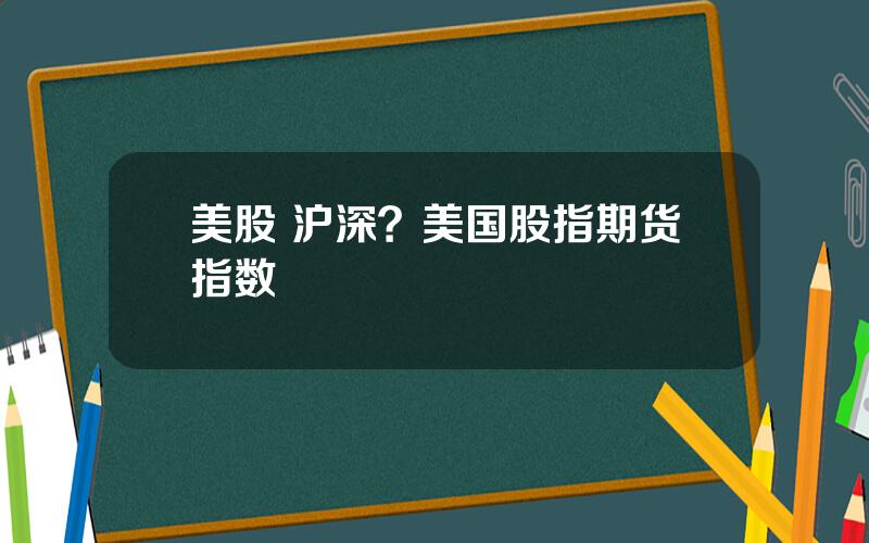 美股 沪深？美国股指期货指数